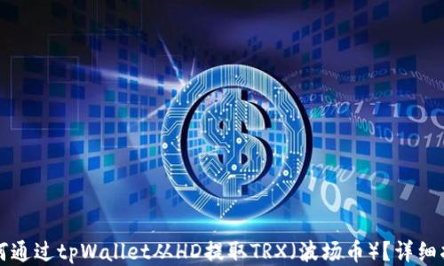 
如何通过tpWallet从HD提取TRX（波场币）？详细指南