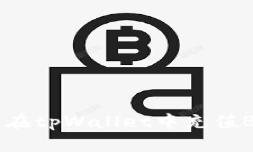 详细指南:如何在tpWallet中充值BNB并进行管理