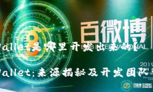 tpWallet是哪里开发出来的？

tpWallet：来源揭秘及开发团队详解