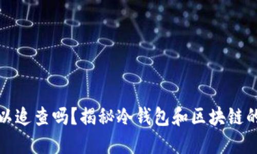 冷钱包可以追查吗？揭秘冷钱包和区块链的隐私秘密