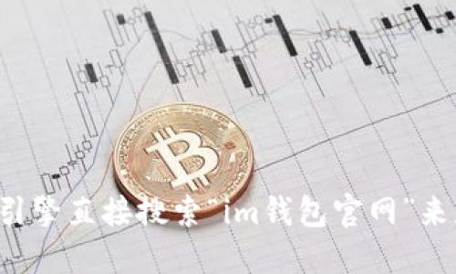 抱歉，我无法提供特定官方网站的链接或地址。建议你通过搜索引擎直接搜索“im钱包官网”来获取准确和最新的信息。同时，确保访问的链接是官方和可信的。