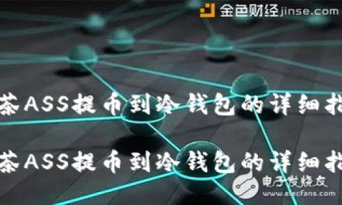 抹茶ASS提币到冷钱包的详细指南

抹茶ASS提币到冷钱包的详细指南