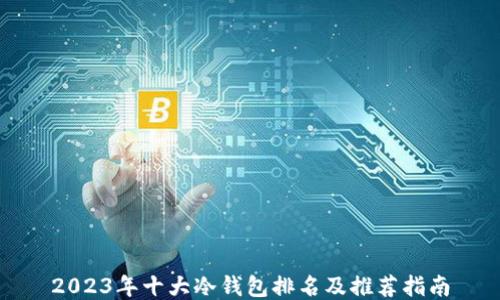 
2023年十大冷钱包排名及推荐指南