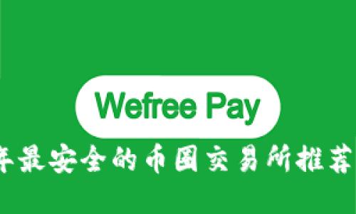 2023年最安全的币圈交易所推荐与评测