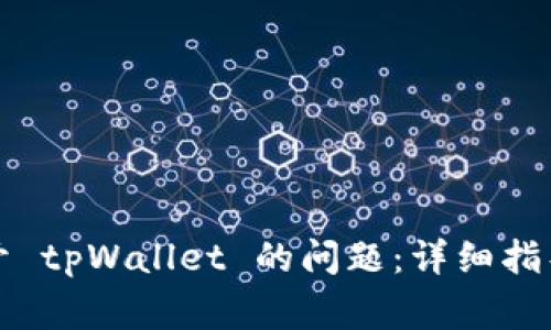 如何解决无法打开 tpWallet 的问题：详细指导与常见故障排除