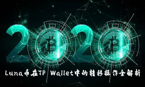 Luna币在TP Wallet中的转移操作全解析
