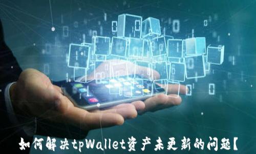 
如何解决tpWallet资产未更新的问题？