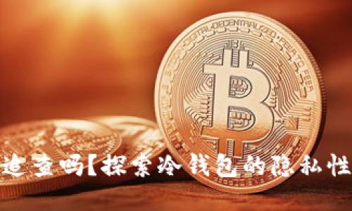 冷钱包能追查吗？探索冷钱包的隐私性与安全性