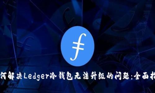 如何解决Ledger冷钱包无法升级的问题：全面指南