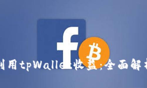 如何最大化利用tpWallet收益：全面解析与实用技巧