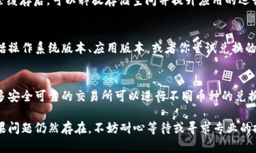 在使用tpWallet进行币种兑换时，如果遇到“一直加载”的问题，这可能是由于多个因素导致的。以下是一些可能的原因及相应的解决方法，希望能帮助你顺利完成兑换流程。

网络问题
在进行任何虚拟货币交易时，稳定的网络连接是至关重要的。如果网络不稳定或速度较慢，可能会导致tpWallet无法完成兑换请求。因此，第一步建议检查你的网络连接，可以尝试切换到更稳定的Wi-Fi网络，或者使用移动数据进行测试。

钱包更新
tpWallet的版本过时也可能是造成加载问题的原因之一。确保你的应用程序已经更新到最新版本，开发者时常会发布更新，以修复可能存在的漏洞和提高性能。前往App Store或Google Play查看是否有可用的更新，并进行更新操作。

服务器问题
有时，tpWallet的服务器可能会遇到技术故障或维护。在这种情况下，即使你的网络和应用程序都正常，也可能导致加载时间过长。你可以访问tpWallet的官方网站或其社交媒体平台，查看是否有关于服务器维护或故障的通知。如果是服务器问题，通常只能耐心等待。

重启应用
有时，简单的重启可能会解决问题。在应用加载过程中，可能会遇到一些小错误或不稳定的状态。强制关闭tpWallet应用并重新打开，然后尝试再次进行兑换操作，这样有时可以解决问题。

清理缓存
如果以上方法无效，清理应用的缓存也是一个不错的选择。缓存数据的累积可能会导致应用程序反应缓慢，清除缓存后，可以释放存储空间并提升应用的运行效率。在设置中找到tpWallet，清除缓存后再尝试进行币种兑换。

联系客服
如果在尝试以上方法后问题依然存在，联系tpWallet的客户支持是最佳选择。提供尽可能详细的问题描述，包括操作系统版本、应用版本，或者你尝试兑换的币种等信息。客服团队能提供更专业的技术支持

使用其他兑换渠道
最后，如果tpWallet的兑换功能暂时不稳定，你还可以考虑使用其他虚拟货币交易平台进行兑换。市面上有很多安全可靠的交易所可以进行不同币种的兑换。确保选择信誉良好的平台，并遵循相应的安全措施。

通过以上几个方面的检测和调整，通常可以解决tpWallet里兑换币时的加载问题，助你顺利完成币种兑换。如果问题仍然存在，不妨耐心等待或寻求专业的技术支持。希望这能帮助你解决遇到的困扰！