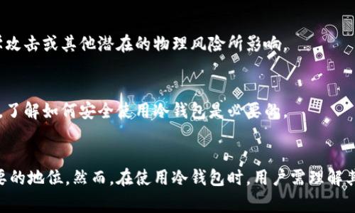 冷钱包是一种用于存储加密货币的安全方案，它与互联网断开连接，因此被认为是最安全的存储方式之一。冷钱包通常被投资者和重视安全的加密货币用户所采用，以防止黑客攻击和在线盗窃。

冷钱包的基本概念
冷钱包主要有两种形式：硬件钱包和纸钱包。硬件钱包是一种专门的设备，可以连接电脑或手机，用于管理加密资产。由于这些设备不常连接互联网，它们提供了极高的安全性。另一方面，纸钱包则是将公私钥以纸质的形式打印出来，用户可以将其安全存放。纸钱包的优点在于完全没有电子元件，不易受到电子攻击。

冷钱包与热钱包的对比
为了更好地理解冷钱包的价值，我们可以先对比一下热钱包。热钱包是指那些始终连接网络的数字钱包，通常用于频繁交易。虽然热钱包提供了方便快捷的交易体验，但它们的安全性相对较低，容易受到网络攻击。而冷钱包则是为了长时间安全存储而设计的，非常适合那些希望长期持有加密资产的用户。

冷钱包的优点
首先，冷钱包的最大的优势在于它的安全性。由于不与互联网连接，黑客几乎无法通过网络攻击获取存储在冷钱包中的资产。此外，许多硬件钱包都具有额外的安全功能，比如生物识别或PIN码保护，这些都大大增加了盗取的难度。

其次，冷钱包通常支持多种加密货币。许多硬件钱包支持比特币、以太坊，以及其他一些主流的加密货币，用户可以将多种资产集中存储，管理更加方便。

再者，冷钱包为用户提供了完整的控制权。用户可以完全掌握自己的资产，无需依赖任何第三方服务。这意味着用户对自己资产的安全和隐私有更大的掌控。

冷钱包的类型详解
我们可以将冷钱包分为两种主要类型：硬件钱包和纸钱包。

h4硬件钱包/h4
硬件钱包是最常见的冷钱包类型之一。它们通常采用专有的安全技术来保护用户的私钥，从而避免网络攻击。这类钱包也配有用户界面，方便用户进行交易签名等操作。例如，知名的硬件钱包品牌有Ledger、Trezor等。

h4纸钱包/h4
纸钱包是一种极简的冷存储方式。用户生成一对公私钥，并将其打印在纸上，纸上还可以包含QR码，方便以后进行转账操作。尽管纸钱包不易受到在线攻击，但它们也有其风险。一旦纸张破损、丢失或被盗，用户将无法找回他的加密资产。因此，存储纸钱包的地点同样重要，务必要妥善保管。

如何创建和使用冷钱包
创建和使用冷钱包并不是一件复杂的事情，但用户需要注意一些关键步骤。

h4选择合适的硬件钱包/h4
在选择硬件钱包时，用户应考虑其兼容性、用户评价以及安全特性。某些硬件钱包可能只支持特定的加密货币，因此确保选择一个符合自己需求的产品至关重要。

h4安装与设置/h4
安装硬件钱包通常涉及将其连接到计算机或手机下载相应的管理应用软件。按照指南进行设置，包括创建备份恢复种子短语，确保在设备丢失或损坏时可以找回钱包。

h4生成和存储纸钱包/h4
使用纸钱包时，避免在联网设备上生成密钥。推荐使用离线的、受信任的工具来创建公私钥，然后将其打印并妥善保存。确保没有人能看到这些密钥，以免造成资产损失。

冷钱包的常见误区
尽管冷钱包提供了许多优点，但仍然存在一些常见误区需要澄清。

h4冷钱包不能完全保险/h4
一些用户可能会认为冷钱包绝对安全，然而，没有任何方法能够保证安全。即使是冷钱包，用户仍然需要保持警惕，确保不被社会工程学攻击或其他潜在的物理风险所影响。

h4使用不当导致损失/h4
不当使用冷钱包也可能导致资产损失。例如，未妥善保存冷钱包的备份、将私钥暴露给不信任的设备或个人都会增加被盗的风险。因此，了解如何安全使用冷钱包是必要的。

总结
冷钱包是加密货币用户保护资产的首选方案之一。其高安全性、资产控制权和多种支持货币的能力，使其在加密资产存储中占据了重要的地位。然而，在使用冷钱包时，用户需理解其原理，合理搭配热钱包使用，并保持对资产安全的警惕。只有这样，才能在这个快速发展的数字货币世界中安全而自信地参与投资。