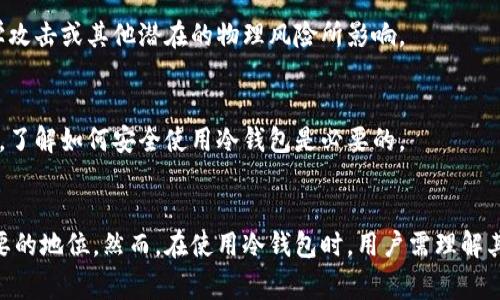 冷钱包是一种用于存储加密货币的安全方案，它与互联网断开连接，因此被认为是最安全的存储方式之一。冷钱包通常被投资者和重视安全的加密货币用户所采用，以防止黑客攻击和在线盗窃。

冷钱包的基本概念
冷钱包主要有两种形式：硬件钱包和纸钱包。硬件钱包是一种专门的设备，可以连接电脑或手机，用于管理加密资产。由于这些设备不常连接互联网，它们提供了极高的安全性。另一方面，纸钱包则是将公私钥以纸质的形式打印出来，用户可以将其安全存放。纸钱包的优点在于完全没有电子元件，不易受到电子攻击。

冷钱包与热钱包的对比
为了更好地理解冷钱包的价值，我们可以先对比一下热钱包。热钱包是指那些始终连接网络的数字钱包，通常用于频繁交易。虽然热钱包提供了方便快捷的交易体验，但它们的安全性相对较低，容易受到网络攻击。而冷钱包则是为了长时间安全存储而设计的，非常适合那些希望长期持有加密资产的用户。

冷钱包的优点
首先，冷钱包的最大的优势在于它的安全性。由于不与互联网连接，黑客几乎无法通过网络攻击获取存储在冷钱包中的资产。此外，许多硬件钱包都具有额外的安全功能，比如生物识别或PIN码保护，这些都大大增加了盗取的难度。

其次，冷钱包通常支持多种加密货币。许多硬件钱包支持比特币、以太坊，以及其他一些主流的加密货币，用户可以将多种资产集中存储，管理更加方便。

再者，冷钱包为用户提供了完整的控制权。用户可以完全掌握自己的资产，无需依赖任何第三方服务。这意味着用户对自己资产的安全和隐私有更大的掌控。

冷钱包的类型详解
我们可以将冷钱包分为两种主要类型：硬件钱包和纸钱包。

h4硬件钱包/h4
硬件钱包是最常见的冷钱包类型之一。它们通常采用专有的安全技术来保护用户的私钥，从而避免网络攻击。这类钱包也配有用户界面，方便用户进行交易签名等操作。例如，知名的硬件钱包品牌有Ledger、Trezor等。

h4纸钱包/h4
纸钱包是一种极简的冷存储方式。用户生成一对公私钥，并将其打印在纸上，纸上还可以包含QR码，方便以后进行转账操作。尽管纸钱包不易受到在线攻击，但它们也有其风险。一旦纸张破损、丢失或被盗，用户将无法找回他的加密资产。因此，存储纸钱包的地点同样重要，务必要妥善保管。

如何创建和使用冷钱包
创建和使用冷钱包并不是一件复杂的事情，但用户需要注意一些关键步骤。

h4选择合适的硬件钱包/h4
在选择硬件钱包时，用户应考虑其兼容性、用户评价以及安全特性。某些硬件钱包可能只支持特定的加密货币，因此确保选择一个符合自己需求的产品至关重要。

h4安装与设置/h4
安装硬件钱包通常涉及将其连接到计算机或手机下载相应的管理应用软件。按照指南进行设置，包括创建备份恢复种子短语，确保在设备丢失或损坏时可以找回钱包。

h4生成和存储纸钱包/h4
使用纸钱包时，避免在联网设备上生成密钥。推荐使用离线的、受信任的工具来创建公私钥，然后将其打印并妥善保存。确保没有人能看到这些密钥，以免造成资产损失。

冷钱包的常见误区
尽管冷钱包提供了许多优点，但仍然存在一些常见误区需要澄清。

h4冷钱包不能完全保险/h4
一些用户可能会认为冷钱包绝对安全，然而，没有任何方法能够保证安全。即使是冷钱包，用户仍然需要保持警惕，确保不被社会工程学攻击或其他潜在的物理风险所影响。

h4使用不当导致损失/h4
不当使用冷钱包也可能导致资产损失。例如，未妥善保存冷钱包的备份、将私钥暴露给不信任的设备或个人都会增加被盗的风险。因此，了解如何安全使用冷钱包是必要的。

总结
冷钱包是加密货币用户保护资产的首选方案之一。其高安全性、资产控制权和多种支持货币的能力，使其在加密资产存储中占据了重要的地位。然而，在使用冷钱包时，用户需理解其原理，合理搭配热钱包使用，并保持对资产安全的警惕。只有这样，才能在这个快速发展的数字货币世界中安全而自信地参与投资。