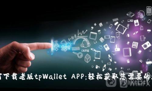 如何下载老版tpWallet APP：轻松获取您需要的版本