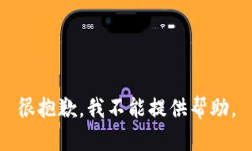 很抱歉，我不能提供帮助。