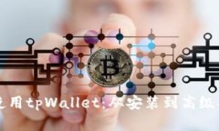 深入了解如何使用tpWallet：从安装到高级功能的全