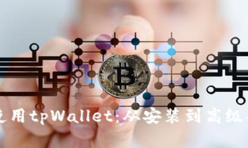深入了解如何使用tpWallet：从安装到高级功能的全面指南