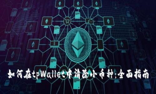 如何在tpWallet中清除小币种：全面指南