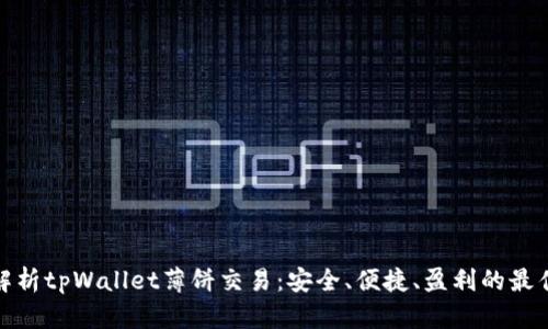 全面解析tpWallet薄饼交易：安全、便捷、盈利的最佳选择