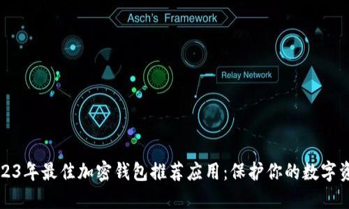 2023年最佳加密钱包推荐应用：保护你的数字资产