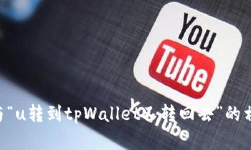 当然可以！您可以告诉我您希望了解的具体内容，包括与“u转到tpWallet又转回去”的相关细节、场景或问题，我会为您提供详细的解答和信息。