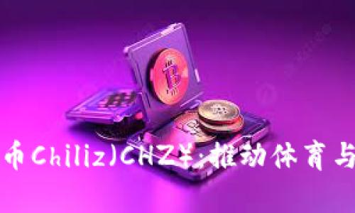 全面解析加密货币Chiliz（CHZ）：推动体育与娱乐行业的未来