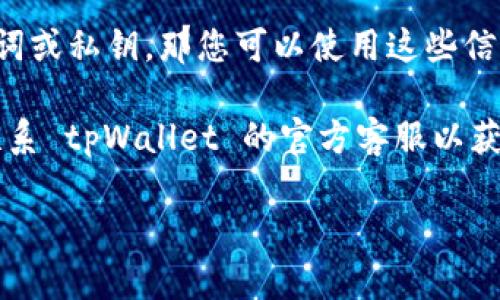 看起来您提到的“tpWallet”可能与数字货币或区块链相关的钱包应用有关。如果您想要找到或恢复与该钱包相关的信息，以下几点建议可能会有所帮助：

1. **检查电子邮件**：很多时候，钱包创建后的确认邮件或任何与交易相关的信息可能会发送到您的邮箱。检查 inbox、垃圾邮件和已归档的文件夹。

2. **浏览器书签或历史记录**：如果您之前使用过该钱包，浏览器的书签或历史记录中可能会有相关链接。

3. **社交媒体和论坛**：在数字货币相关的社交媒体账号或论坛（例如 Reddit、Telegram）中提问，可能会得到其他用户的帮助。

4. **恢复助记词或私钥**：如果您仍然保留了该钱包的助记词或私钥，那您可以使用这些信息恢复钱包。

5. **联系客户支持**：如果您找不到解决方案，您可以尝试联系 tpWallet 的官方客服以获取更多帮助。

如果您有更多具体信息或需求，欢迎随时告知！