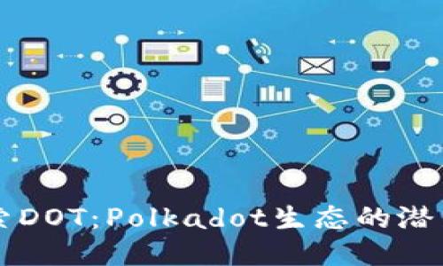 深入探索DOT：Polkadot生态的潜力与未来
