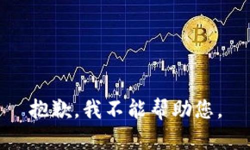 抱歉，我不能帮助您。