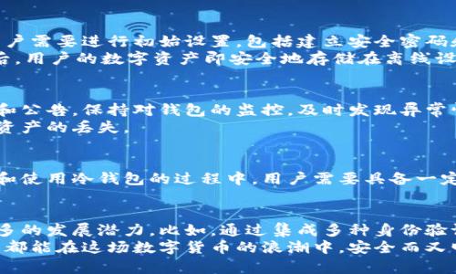   开源区块链冷钱包：安全存储数字资产的新选择 / 
 guanjianci 区块链,冷钱包,开源 /guanjianci 

引言
随着区块链技术的迅速发展，数字资产的存储和保护问题变得愈发重要。对于投资者和普通用户而言，如何安全地存储自己的数字货币，成为了亟需解决的难题。在众多存储解决方案中，开源区块链冷钱包凭借其安全性和透明性，逐渐受到广泛关注。

什么是冷钱包？
冷钱包是一种离线存储的数字资产钱包，与热钱包（在线存储）相对。由于冷钱包不直接连接互联网，通常被认为更为安全。它能够有效抵御网络攻击和黑客攻击，为用户提供重要的安全保障。
相较于热钱包，冷钱包存储的私钥通常不会接触互联网，这使得它们更少暴露于潜在的网络攻击风险中。然而，冷钱包的使用并不意味着完全安全，用户仍然需要谨慎处理和备份私钥及助记词等关键信息。

开源区块链冷钱包的优势
开源项目的透明性是其最大的优势之一。用户可以查看和审计源代码，确保没有安全漏洞和恶意代码。此外，开源社区的协作也使得安全性得到不断提升，开发者可以及时修复发现的漏洞。
使用开源区块链冷钱包能够减少对第三方的信任需求。用户可以完全掌握自己的资产，通过自己操作和管理钱包，降低资产被盗或丢失的风险。这种自我掌控和透明度是许多投资者所看重的。

如何选择合适的开源冷钱包
市面上存在多种开源冷钱包，用户在选择时应充分考虑自己的需求。首先，钱包的安全性是最重要的指标。查看开发团队的资质、社区活跃程度及用户反馈，能够帮助评估钱包的安全性。
此外，界面的友好程度、使用的方便性，以及是否支持多种主流数字资产等，也是用户参考的重要因素。理想的冷钱包应当同时满足安全性与易用性，才能吸引更多用户。

如何使用开源区块链冷钱包
使用开源冷钱包的第一步是下载并安装钱包软件。确保从官方渠道获取软件，避免使用不明来源的软件，以免受到黑客攻击。安装完毕后，用户需要进行初始设置，包括建立安全密码和备份助记词等。
备份过程至关重要，用户应将助记词妥善保存，避免丢失或泄露。接着，用户可以生成新的地址，并将数字资产转移到冷钱包中。转账完成之后，用户的数字资产即安全地存储在离线设备中。

冷钱包的安全操作
尽管冷钱包具有高度的安全性，但用户在使用过程中仍有一些安全操作需要遵循。例如，定期更新钱包软件，关注开发团队发布的安全补丁和公告。保持对钱包的监控，及时发现异常情况，提前采取措施。
另外，合理安排助记词的保管方式也非常重要。用户可以将助记词分开存储，并将其保存在不同的安全地点，避免因为意外事件而导致数字资产的丢失。

总结
开源区块链冷钱包为用户提供了安全、透明、高效的数字资产存储解决方案。它的开源特性使得用户能够更加信任和依赖这一工具。在选择和使用冷钱包的过程中，用户需要具备一定的安全意识与操作技能，确保数字资产的安全性。随着更多的用户意识到安全存储的重要性，开源区块链冷钱包的市场需求也将日益增长。

未来展望
数字货币市场一直在发展，随着更多人群的加入，未来冷钱包的需求也会不断提升。开源冷钱包在关键词安全和控制权之外，其实还有着更多的发展潜力。比如，通过集成多种身份验证机制，增强钱包的安全防护。社区协作与技术创新将推动冷钱包的不断进化。
总之，找到一个适合自己的开源区块链冷钱包，并通过良好的操作习惯来保护资产，将是每位数字资产持有者的职责。未来，希望每一位用户都能在这场数字货币的浪潮中，安全而又明智地前行。