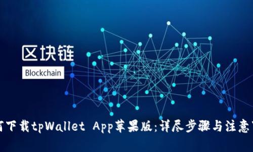 如何下载tpWallet App苹果版：详尽步骤与注意事项