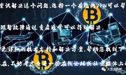 下载TPWallet（或任何其他应用程序）遇到问题可能由多种原因导致。以下是一些可能的解决方法，供您参考：

检查设备兼容性
首先，确保您的设备支持该应用程序。TPWallet通常会在其官方网站或应用商店中列出支持的操作系统及其版本，如果您的设备不兼容，您将无法下载。

网络连接问题
接下来，检查您的网络连接。有时，网络不稳定或信号弱都会影响下载。尝试连接到一个更稳定的Wi-Fi网络，或者使用移动数据进行下载。

应用商店设置
如果您使用的是应用商店（如Google Play Store或Apple App Store），请确保您的账户设置正常。有时，账户未验证或支付信息不准确也会影响应用下载。

存储空间不足
此外，确认设备有足够的存储空间来下载应用程序。查看您的设备存储情况，如果存储已满，您可能需要删除一些不必要的文件或应用程序。

应用版本问题
有时候，TPWallet可能会有不同的版本。如果官方网站提供APK文件下载选项，您可以尝试直接从官方网站下载并手动安装。请确保下载安全且来源可靠，以防潜在的安全风险。

检查是否被屏蔽
在某些地区，特定应用可能会受到限制或屏蔽。您可以通过使用VPN服务来尝试解决这个问题。选择一个有效的VPN可以帮助您绕过地理限制，从而顺利下载应用。

重启设备
如果上述方法都未能解决问题，尝试重启设备。设备的小故障或应用程序的短暂故障通过重启通常可以得到解决。

联系客服支持
如果问题依然存在，可以考虑联系TPWallet的客服支持。他们通常能够提供更详细的技术支持和解决方案，帮助您找到下载问题的根本原因。

通过以上方法，您应该能够解决无法下载TPWallet的问题。如果问题依旧存在，不妨考虑查看一些在线论坛或社交媒体上的社区反馈，看看是否还有其他用户遇到类似问题，并查找他们的解决方案。