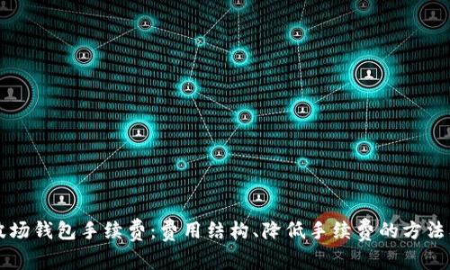 全面解析TP波场钱包手续费：费用结构、降低手续费的方法及其影响因素