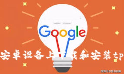 如何在安卓设备上下载和安装tpWallet