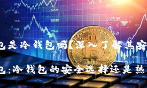 hiwallet钱包是冷钱包吗？深入了解其安全特性

hiwallet钱包：冷钱包的安全选择还是热钱包的便利？