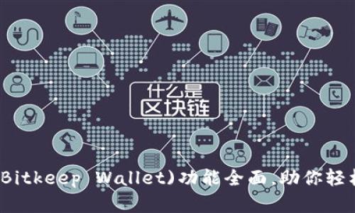 比特保持钱包(Bitkeep Wallet)功能全面，助你轻松管理数字资产