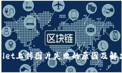 tpWallet上传图片失败的原因及解决方案