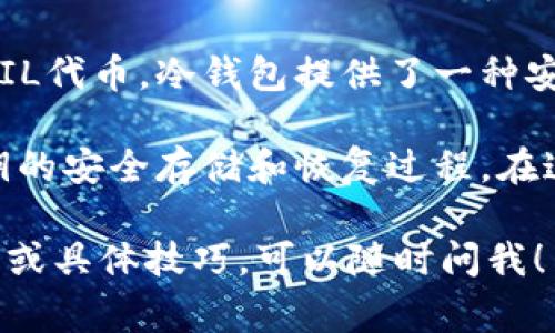 当然可以，FIL（Filecoin）作为一种去中心化存储网络，与货币冷钱包之间有着密切的联系。冷钱包通常用于安全存储数字货币，包括FIL，帮助用户保护他们的资产免受网络攻击和未经授权的访问。

以下是一些相关的讨论点：

1. **什么是货币冷钱包**：冷钱包是一种离线存储方式，确保资产不与互联网连接，有效规避黑客攻击和恶意软件。常见的冷钱包形式包括硬件钱包、纸钱包等。

2. **FIL的存储需求**：考虑到Filecoin网络的去中心化特点，用户需要安全地存储他们的FIL代币，冷钱包提供了一种安全的解决方案。无论是长期持有还是参与网络交易，将FIL存储在冷钱包中可以提高安全性。

3. **如何使用冷钱包存储FIL**：使用冷钱包存储FIL的过程需要用户了解钱包的创建、私钥的安全存储和恢复过程。在这种背景下，教育用户正确使用冷钱包是非常重要的。

希望这些信息能够帮助您更好地理解FIL与货币冷钱包之间的关系。如果需要更深入的探讨或具体技巧，可以随时问我！