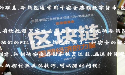当然可以，FIL（Filecoin）作为一种去中心化存储网络，与货币冷钱包之间有着密切的联系。冷钱包通常用于安全存储数字货币，包括FIL，帮助用户保护他们的资产免受网络攻击和未经授权的访问。

以下是一些相关的讨论点：

1. **什么是货币冷钱包**：冷钱包是一种离线存储方式，确保资产不与互联网连接，有效规避黑客攻击和恶意软件。常见的冷钱包形式包括硬件钱包、纸钱包等。

2. **FIL的存储需求**：考虑到Filecoin网络的去中心化特点，用户需要安全地存储他们的FIL代币，冷钱包提供了一种安全的解决方案。无论是长期持有还是参与网络交易，将FIL存储在冷钱包中可以提高安全性。

3. **如何使用冷钱包存储FIL**：使用冷钱包存储FIL的过程需要用户了解钱包的创建、私钥的安全存储和恢复过程。在这种背景下，教育用户正确使用冷钱包是非常重要的。

希望这些信息能够帮助您更好地理解FIL与货币冷钱包之间的关系。如果需要更深入的探讨或具体技巧，可以随时问我！