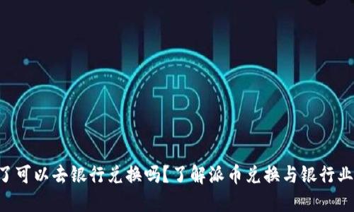 派币8绿了可以去银行兑换吗？了解派币兑换与银行业务的关系