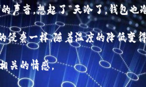 这里有几句关于“天冷了钱包也冷”的句子，表达了冷天气与经济压力之间的联系：

1. 随着气温的骤降，我的心情也似乎变得沉重起来，钱包里的现金变得愈发稀薄，不由得让我感慨“天冷了，钱包也冷”。

2. 冬天来临，寒风凛冽，不仅感觉到气温在下降，连带着我的消费意愿也在冷却，钱包似乎在冬天里也变得愈加沉默。

3. 每当看到外面飘落的雪花，身上的衣服越穿越厚，心中却早已对钱包里那点微薄的余额产生了些许忧虑，真是“天冷了，钱包也冷”。

4. 这个冬天，取出钱包的瞬间，仿佛都能听见冰冷的声音，想起了“天冷了，钱包也冷”的无奈现实。

5. 当寒风吹过，里面的钞票也像是感受到了寒冷的侵袭一样，随着温度的降低变得更加不情愿，钱包确实在冷冬中也显得格外冷清。

希望这些句子能够传达出与季节变化和经济压力相关的情感。