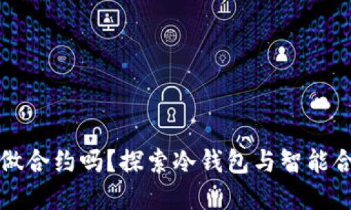 冷钱包能做合约吗？探索冷钱包与智能合约的关系