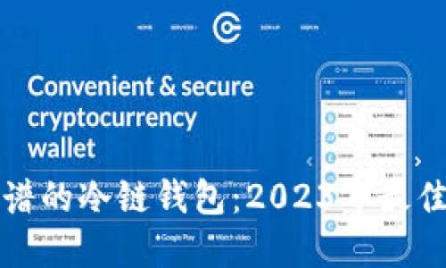 选择安全靠谱的冷链钱包：2023年最佳选择与指南