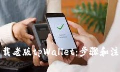 如何下载老版tpWallet：步骤和注意事项