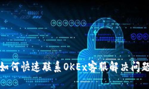 如何快速联系OKEx客服解决问题