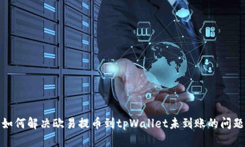 如何解决欧易提币到tpWallet未到账的问题