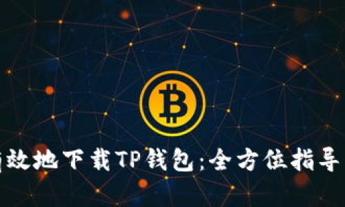 如何安全有效地下载TP钱包：全方位指导与实用技巧
