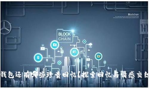 原来的钱包还有哪些珍贵回忆？探索回忆与情感交织的故事