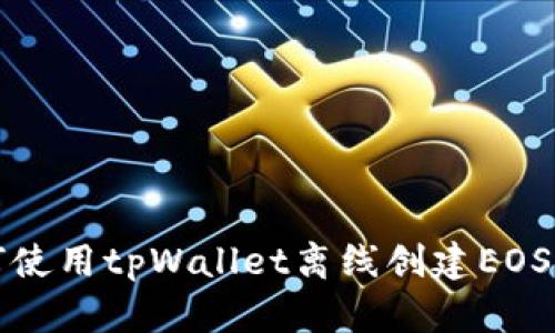 如何使用tpWallet离线创建EOS钱包
