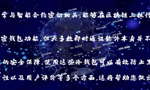 在讨论加密货币的存储方式时，了解冷钱包的概念至关重要。让我们来探讨一下“TP”和“IM”是否属于冷钱包的范畴。

冷钱包的定义
冷钱包是指一种脱离互联网连接的加密货币存储方式，旨在保护用户的数字资产不受黑客攻击、网络钓鱼等网络威胁的影响。常见的冷钱包形式包括硬件钱包、纸钱包等。通过将私钥离线存储，冷钱包为用户提供了更高的安全性。

什么是TP和IM？
在加密货币世界中，“TP”通常指的是“Token Protocol”的缩写，而“IM”可能指代“Instant Messaging”，但并不是常见的加密钱包术语。为了明确这两个术语的含义，我们需要具体分析它们在加密货币领域中的应用。

TP（Token Protocol）的作用
Token Protocol 背后的核心概念是为区块链提供一种既透明又高效的方式来创建和管理数字资产。这类协议通常与智能合约密切相关，能够在区块链上执行复杂的操作。然而，TP本身并不是一种钱包，而是一种技术标准。所以，从这个角度来看，TP并不属于冷钱包的范畴。

IM（Instant Messaging）和冷钱包的关系
如果我们提到的IM是指即时通讯服务，那么它与加密货币的存储没有直接联系。尽管某些应用程序可能集成了加密钱包功能，但大多数即时通讯软件本身并不被设计为冷钱包。即时通讯工具需要互联网连接，因此无法满足冷钱包的定义。

总结
综上所述，TP和IM并不是冷钱包。在安全存储加密货币时，选择真正的冷钱包，如硬件钱包或纸钱包，能够提供更高的安全保障。使用这些冷钱包可以有效防止黑客攻击和数据泄露，保护用户的资产安全。

如果您需要了解更多关于冷钱包的信息或寻求具体产品推荐，建议深入研究市场上的不同选项，考虑安全性、易用性以及用户评价等多个方面。这将帮助您做出更明智的选择，确保您的数字资产得到妥善的保护。